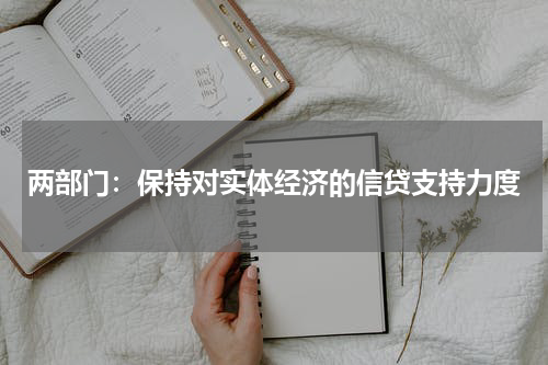 两部门：保持对实体经济的信贷支持力度