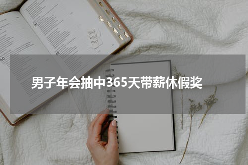 男子年会抽中365天带薪休假奖