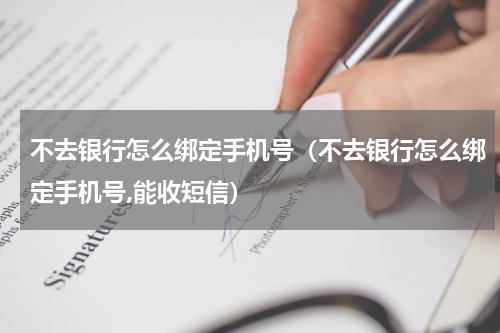 不去银行怎么绑定手机号（不去银行怎么绑定手机号,能收短信）