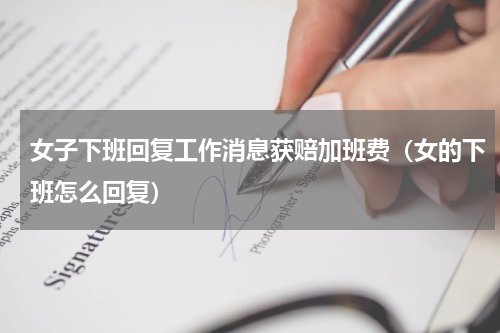 女子下班回复工作消息获赔加班费(女的下班怎么回复)