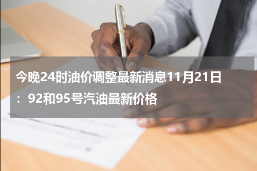 今晚24时油价调整最新消息11月21日:92和95号汽油最新价格