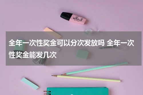 全年一次性奖金可以分次发放吗 全年一次性奖金能发几次