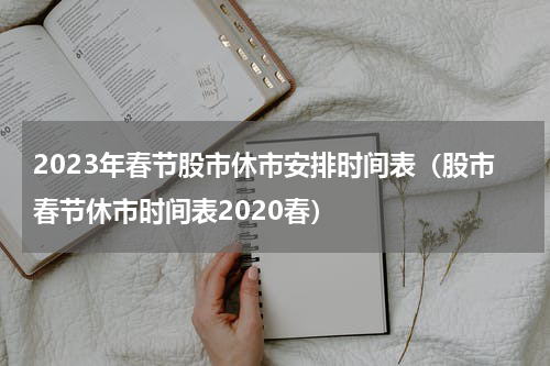 2023年春节股市休市安排时间表(股市春节休市时间表2020春)