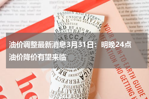 油价调整最新消息3月31日:明晚24点油价降价有望来临