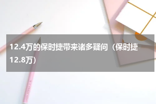 12.4万的保时捷带来诸多疑问（保时捷12.8万）
