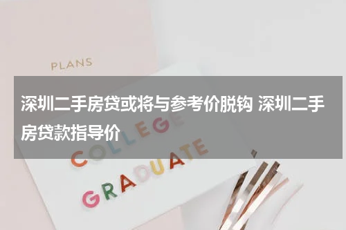 深圳二手房贷或将与参考价脱钩 深圳二手房贷款指导价