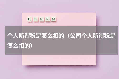 个人所得税是怎么扣的（公司个人所得税是怎么扣的）