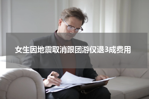 女生因地震取消跟团游仅退3成费用