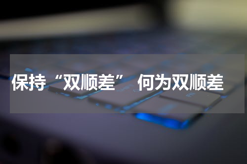 保持“双顺差” 何为双顺差