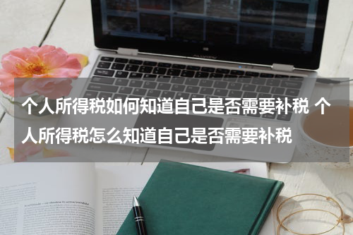 个人所得税如何知道自己是否需要补税 个人所得税怎么知道自己是否需要补税