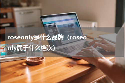 roseonly是什么品牌（roseonly属于什么档次）