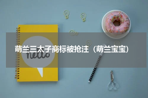 萌兰三太子商标被抢注(萌兰宝宝)