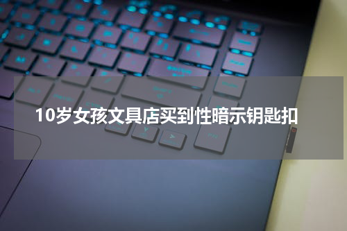 10岁女孩文具店买到性暗示钥匙扣