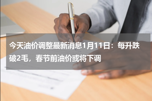 今天油价调整最新消息1月11日:每升跌破2毛,春节前油价或将下调