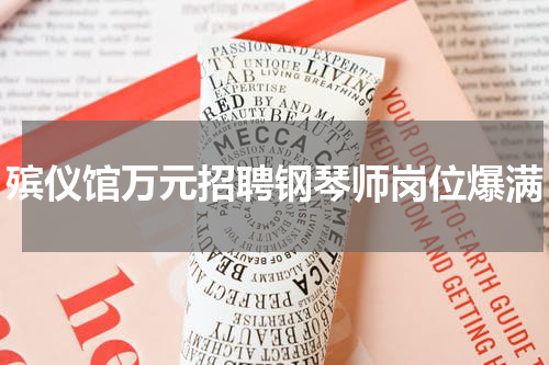 殡仪馆万元招聘钢琴师岗位爆满