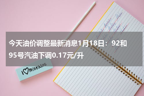 今天油价调整最新消息1月18日：92和95号汽油下调0.17元/升