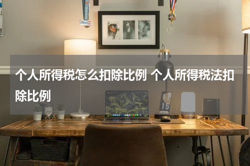个人所得税怎么扣除比例 个人所得税法扣除比例
