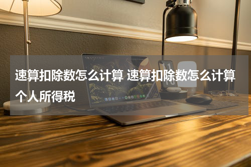 速算扣除数怎么计算 速算扣除数怎么计算个人所得税