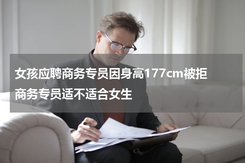 女孩应聘商务专员因身高177cm被拒 商务专员适不适合女生