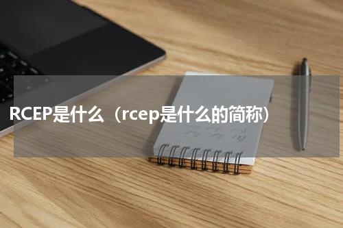RCEP是什么（rcep是什么的简称）
