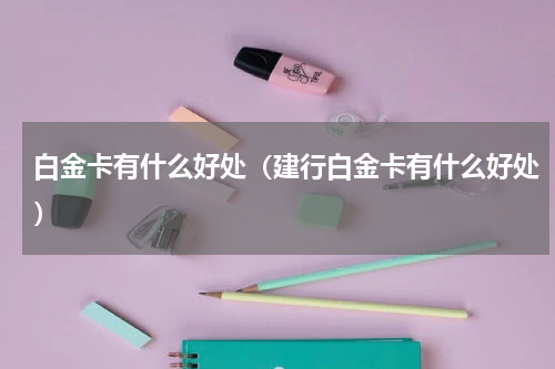 白金卡有什么好处(建行白金卡有什么好处)