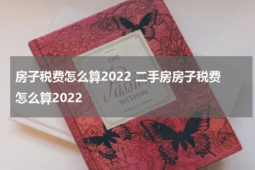 房子税费怎么算2022 二手房房子税费怎么算2022