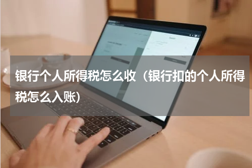 银行个人所得税怎么收（银行扣的个人所得税怎么入账）