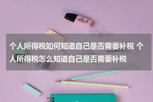 个人所得税如何知道自己是否需要补税 个人所得税怎么知道自己是否需要补税