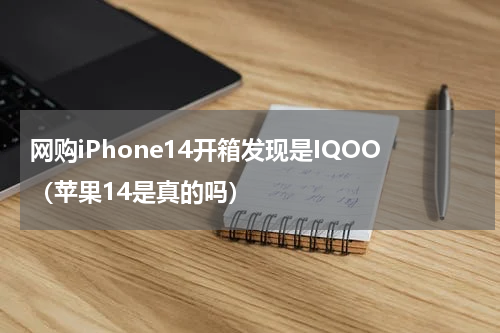 网购iPhone14开箱发现是IQOO(苹果14是真的吗)