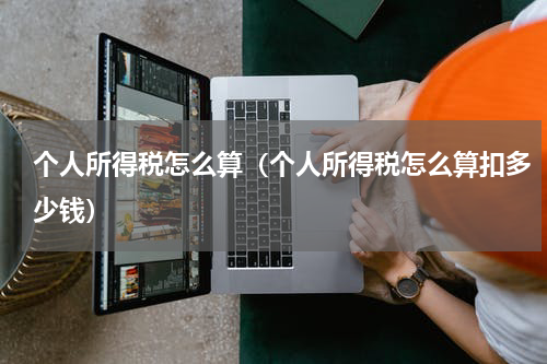 个人所得税怎么算（个人所得税怎么算扣多少钱）