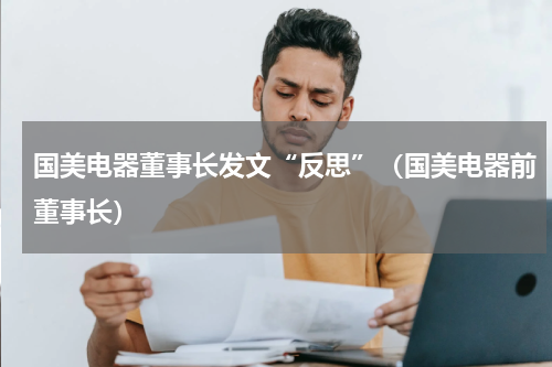 国美电器董事长发文“反思”（国美电器前董事长）