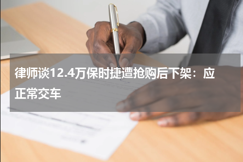 律师谈12.4万保时捷遭抢购后下架:应正常交车