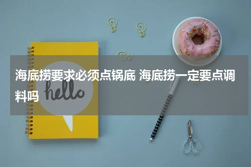 海底捞要求必须点锅底 海底捞一定要点调料吗