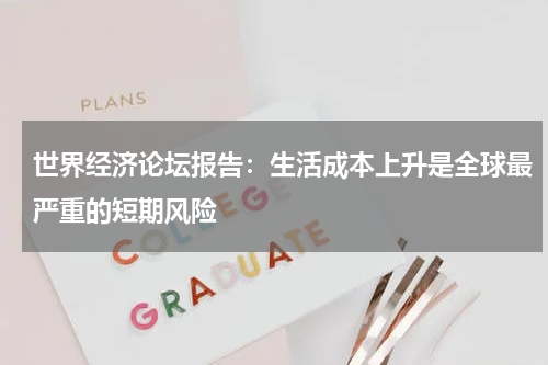 世界经济论坛报告:生活成本上升是全球最严重的短期风险