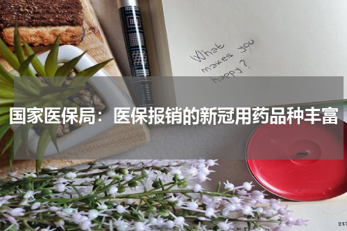 国家医保局：医保报销的新冠用药品种丰富