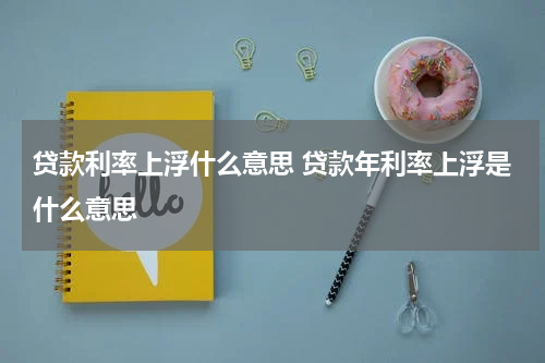 贷款利率上浮什么意思 贷款年利率上浮是什么意思