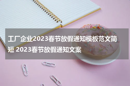 工厂企业2023春节放假通知模板范文简短 2023春节放假通知文案