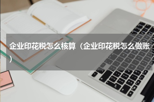 企业印花税怎么核算（企业印花税怎么做账）