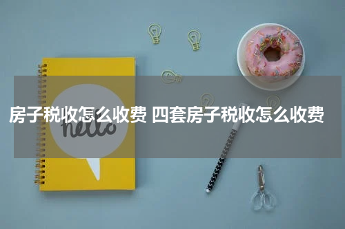 房子税收怎么收费 四套房子税收怎么收费
