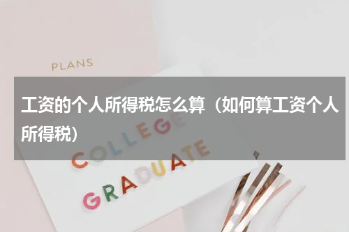 工资的个人所得税怎么算（如何算工资个人所得税）