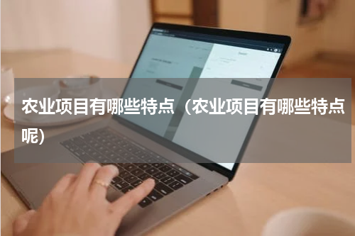 农业项目有哪些特点(农业项目有哪些特点呢)