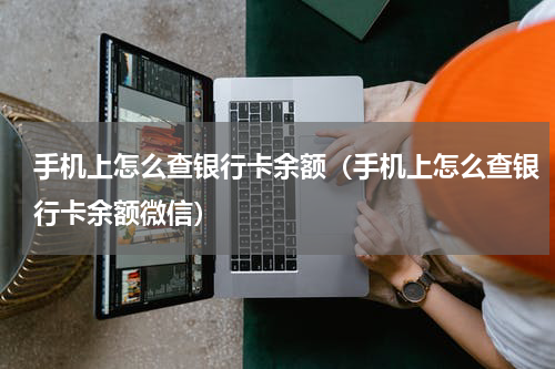 手机上怎么查银行卡余额(手机上怎么查银行卡余额微信)