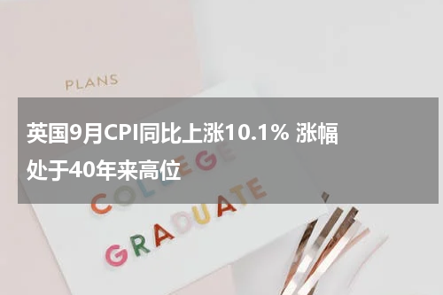 英国9月CPI同比上涨10.1% 涨幅处于40年来高位