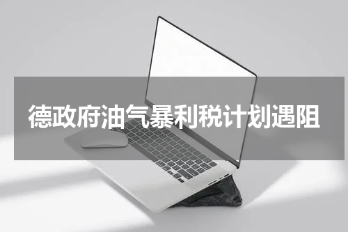 德政府油气暴利税计划遇阻