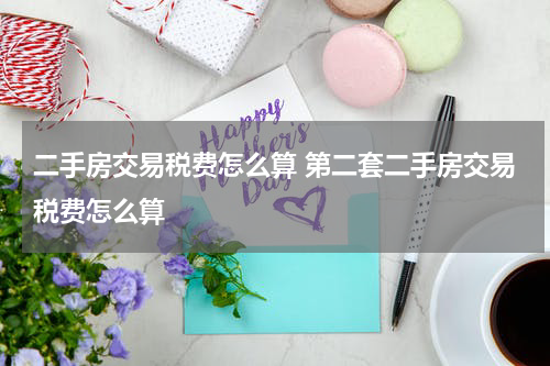 二手房交易税费怎么算 第二套二手房交易税费怎么算