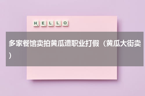 多家餐馆卖拍黄瓜遭职业打假(黄瓜大街卖)