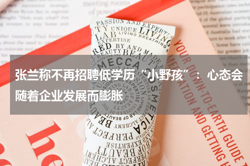 张兰称不再招聘低学历“小野孩”:心态会随着企业发展而膨胀
