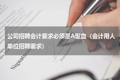 公司招聘会计要求必须是A型血(会计用人单位招聘要求)