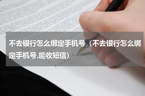 不去银行怎么绑定手机号（不去银行怎么绑定手机号,能收短信）