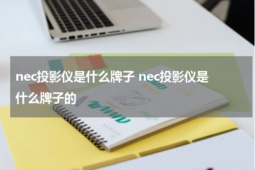 nec投影仪是什么牌子 nec投影仪是什么牌子的